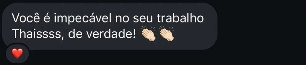 Mensagem de cliente: Você é impecável no seu trabalho Thaís, de verdade